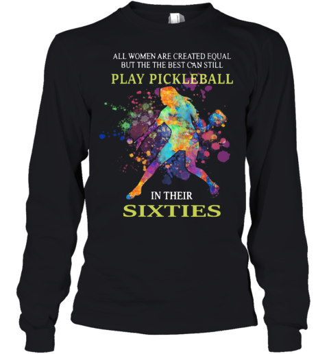 All Women Are Created Equal But The The Best Can Still Play Pickleball In Their Sixties Youth Long Sleeve