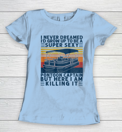 I Never Dreamed I d Grow Up to be Super Sexy Pontoon Captain Women's T-Shirt 4