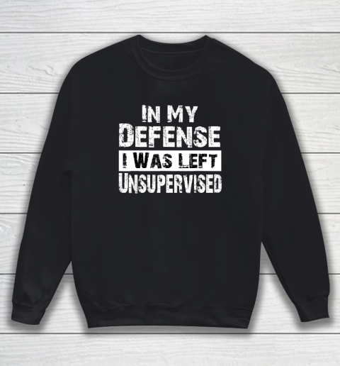 Cool Funny tee In My Defense I Was Left Unsupervised Sweatshirt