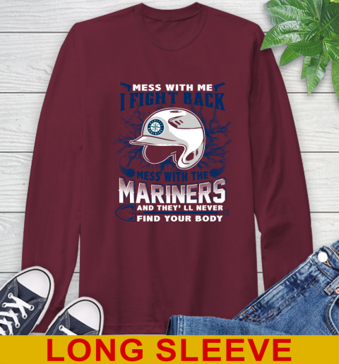 MLB Baseball Seattle Mariners Mess With Me I Fight Back Mess With My Team And They'll Never Find Your Body Shirt Long Sleeve T-Shirt 7