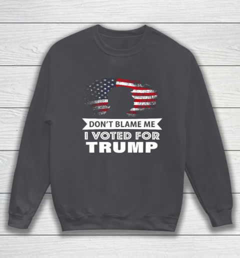 Don t Blame Me I Voted For Trump Shirt Sweatshirt 4