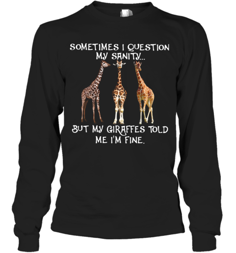 Sometimes I Question My Sanity But My Giraffes Told Me I'm Fine Long Sleeve T-Shirt