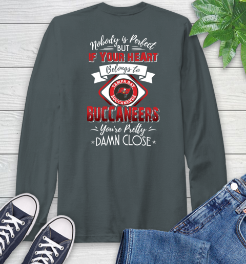 NFL Football Tampa Bay Buccaneers Nobody Is Perfect But If Your Heart Belongs To Buccaneers You're Pretty Damn Close Shirt Long Sleeve T-Shirt 7
