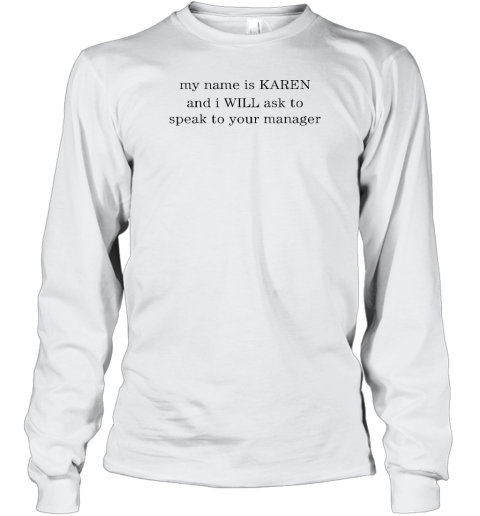 My Name Is Karen And I Will Ask To Speak To Your Manager Long Sleeve T