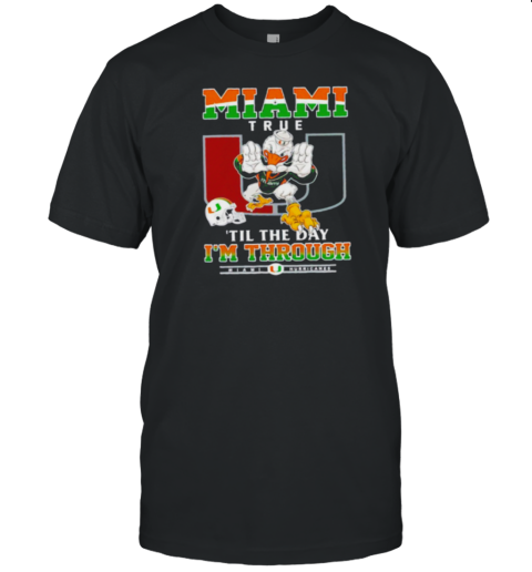 Miami Hurricanes Miami True 'til The Day I'm Through T-Shirt