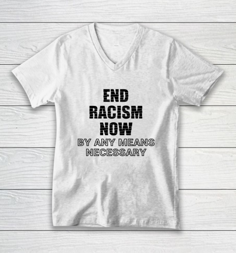 End Racism Now By Any Means Necessary Tshirt Stop Racism Tee V-Neck T-Shirt