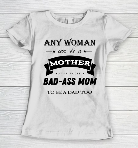 Mother's Day Funny Gift Ideas Apparel  any woman can be a mother but it takes a bad ass mom to be a Women's T-Shirt