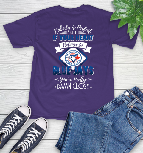 MLB Baseball Toronto Blue Jays Nobody Is Perfect But If Your Heart Belongs To Blue Jays You're Pretty Damn Close Shirt T-Shirt 5
