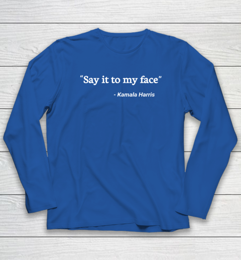 Say It to My Face Kamala Harris Long Sleeve T-Shirt 5