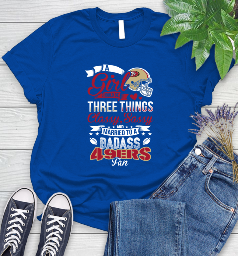 San Francisco 49ers NFL Football A Girl Should Be Three Things Classy Sassy And A Be Badass Fan Women's T-Shirt 12