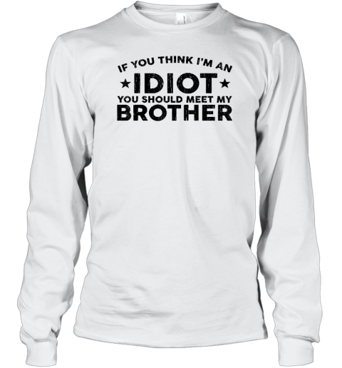 If You Think I'm An idiot You Should Meet My Brother Funny Long Sleeve T-Shirt