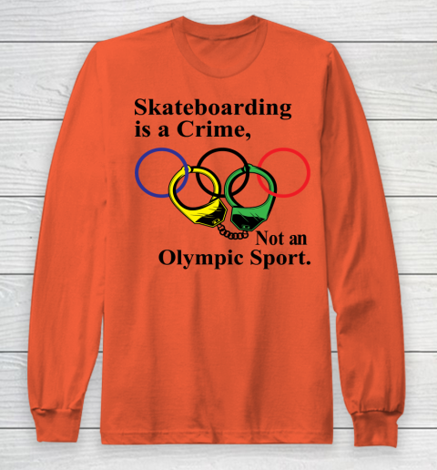 Skateboarding Is A Crime Not An Olympic Sport tshirt Long Sleeve T-Shirt 3