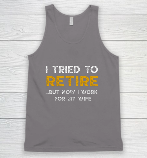 I Tried To Retire But Now I Work For My Wife Funny Tank Top 6
