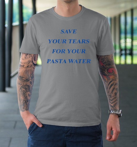 Save Your Tears For Your Pasta Water T-Shirt 3