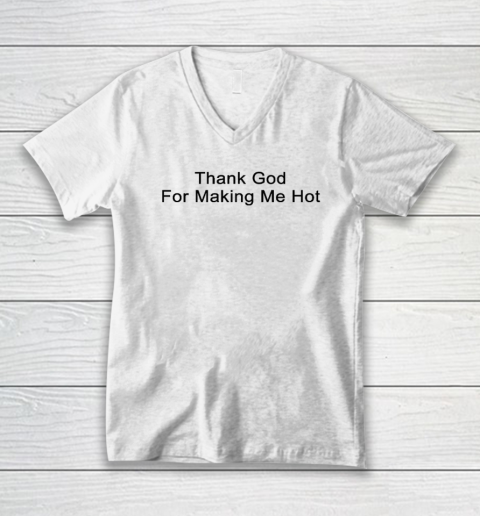 Thank God for making me hot V-Neck T-Shirt