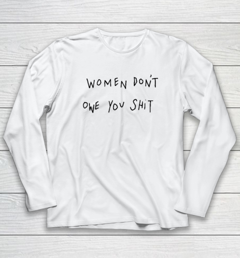 Women Don't Owe You Shit Shirt  Feminist Long Sleeve T-Shirt