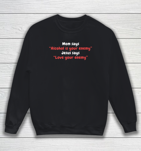 Mom Says Alcohol Is Your Enemy  Jesus Says Love Your Enemy Sweatshirt