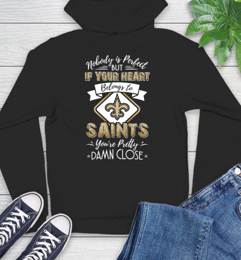 NFL Football New Orleans Saints Nobody Is Perfect But If Your Heart Belongs To Saints You're Pretty Damn Close Shirt Hoodie