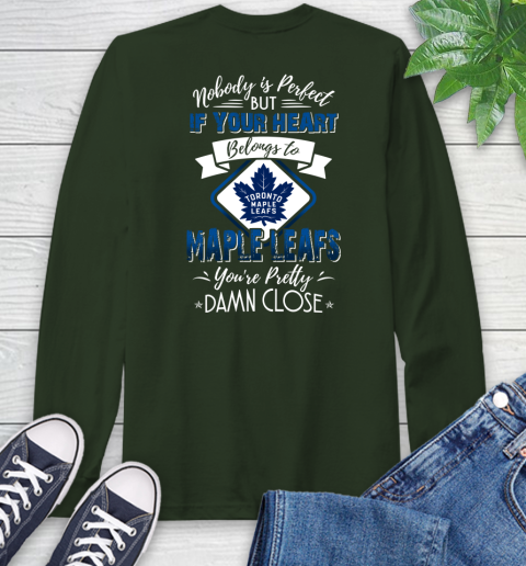 NHL Hockey Toronto Maple Leafs Nobody Is Perfect But If Your Heart Belongs To Leafs You're Pretty Damn Close Shirt Long Sleeve T-Shirt 6
