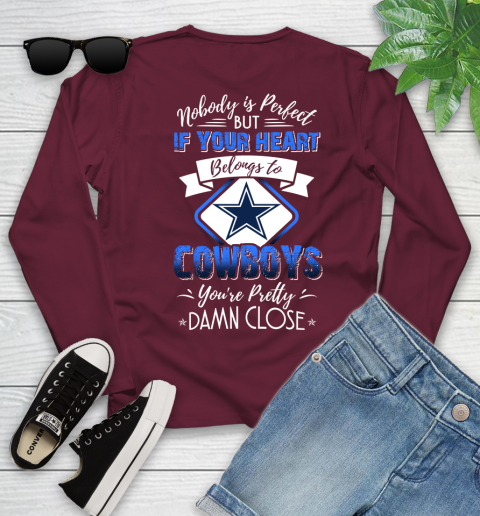 NFL Football Dallas Cowboys Nobody Is Perfect But If Your Heart Belongs To Cowboys You're Pretty Damn Close Shirt Youth Long Sleeve 5