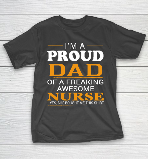 Father's Day Funny Gift Ideas Apparel  Proud Dad of Freaking Awesome NURSE She bought me this T Shi T-Shirt