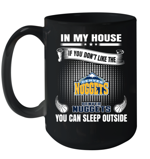 Denver Nuggets NBA Basketball In My House If You Don't Like The Nuggets You Can Sleep Outside Shirt Ceramic Mug 15oz