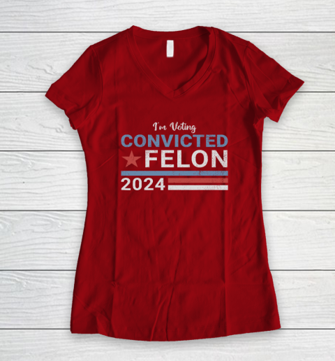 Trump 2024 Convicted Felon, I'm Voting Convicted Felon 2024 Women's V-Neck T-Shirt 6