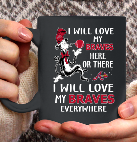 MLB Baseball Atlanta Braves I Will Love My Braves Everywhere Dr seuss Shirt Ceramic Mug 11oz