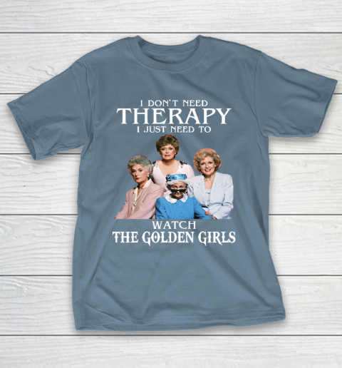 Golden Girls Tshirt I Don't Need Therapy I Just Need To Watch The Golden Girls T-Shirt 6