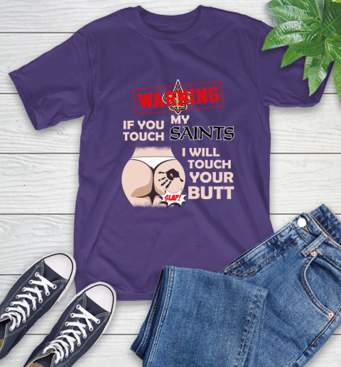 New Orleans Saints NFL Football Warning If You Touch My Team I Will Touch My Butt T-Shirt 5