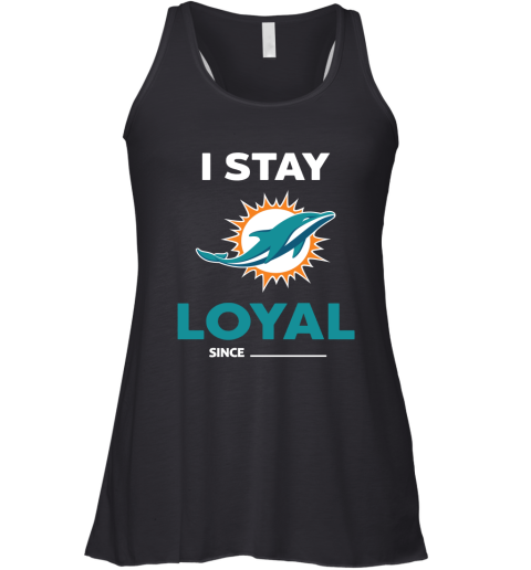 Miami Dolphins I Stay Loyal Since Personalized Racerback Tank