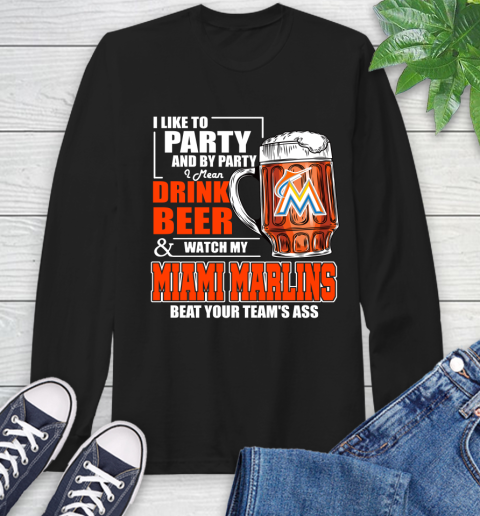MLB I Like To Party And By Party I Mean Drink Beer And Watch My Miami Marlins Beat Your Team's Ass Baseball Long Sleeve T-Shirt
