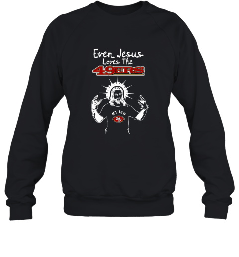 Even Jesus Loves The 49ers #1 Fan San Francisco 49ers Sweatshirt