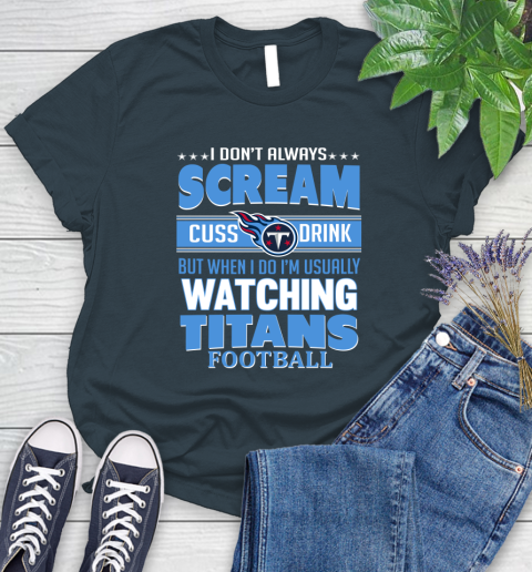 Tennessee Titans NFL Football I Scream Cuss Drink When I'm Watching My Team Women's T-Shirt 11