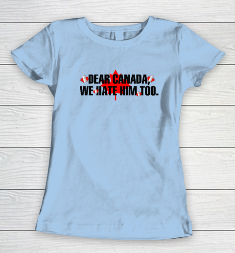Dear Canada We Hate Him Too Anti Trump Women's T-Shirt 4