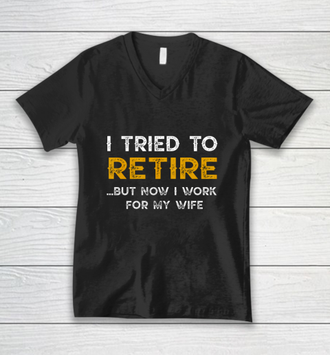I Tried To Retire But Now I Work For My Wife Funny V-Neck T-Shirt