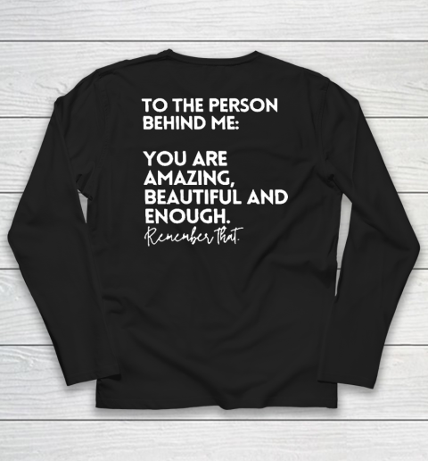 To The Person Behind Me You Are Amazing Beautiful And Enough Long Sleeve T-Shirt