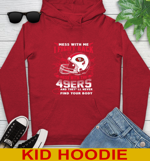 NFL Football San Francisco 49ers Mess With Me I Fight Back Mess With My Team And They'll Never Find Your Body Shirt Youth Hoodie 11
