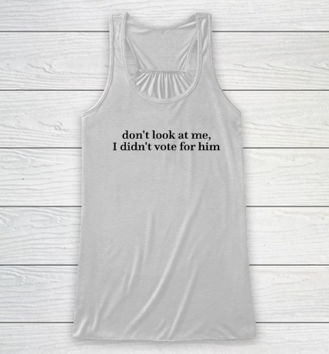 Don't Look At Me, I Didn't Vote For Him Racerback Tank
