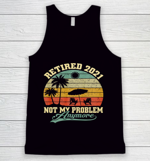 Retired 2021 Not My Problem Anymore Retro Funny Retirement Tank Top