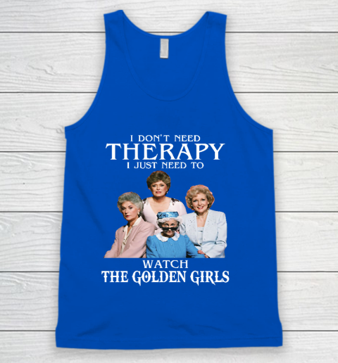 Golden Girls Tshirt I Don't Need Therapy I Just Need To Watch The Golden Girls Tank Top 4