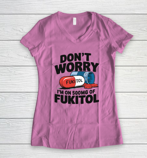 Don't Worry I'm On 500mg Of Fukitol Women's V-Neck T-Shirt 6