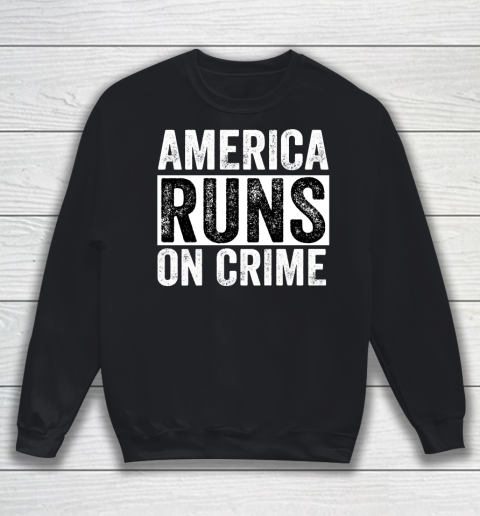 America Runs On Crime Sweatshirt