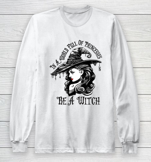 In A World Full Of Princesses Be A Witch Halloween Long Sleeve T-Shirt