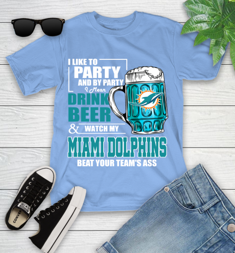 NFL I Like To Party And By Party I Mean Drink Beer and Watch My Miami Dolphins Beat Your Team's Ass Football Youth T-Shirt 15
