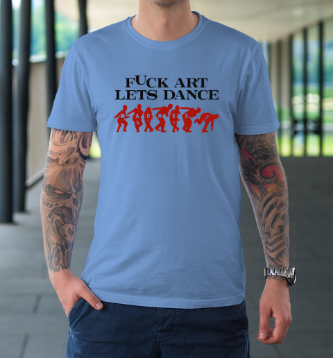 Fuck Art Let's Dance Madness T-Shirt 7