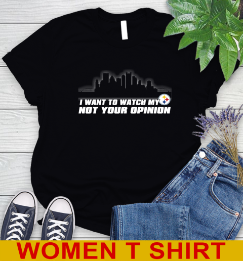 Pittsburgh Steelers NFL I Want To Watch My Team Not Your Opinion Women's T-Shirt
