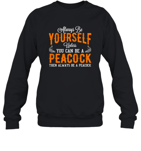 Always Be Yourself Unless You Can Be A Peacock T shirt Sweatshirt