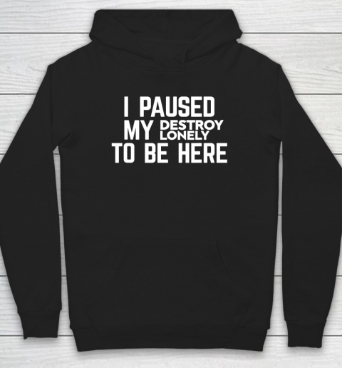 I Paused My Destroy Lonely To Be Here Hoodie