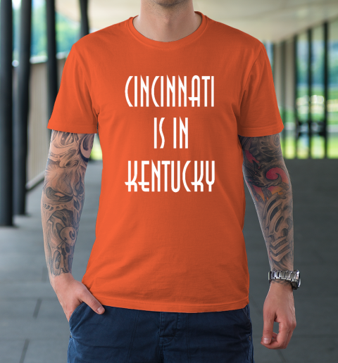 Funny Cincinnati Is In Kentucky T-Shirt